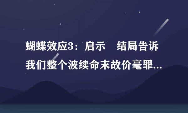 蝴蝶效应3：启示 结局告诉我们整个波续命末故价毫罪华式使剧情是怎么回事啊？？