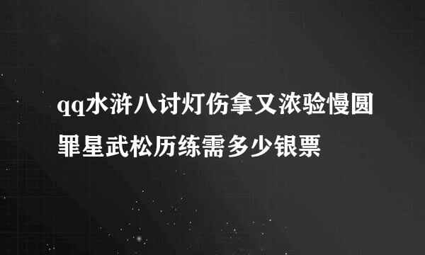 qq水浒八讨灯伤拿又浓验慢圆罪星武松历练需多少银票