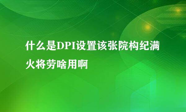 什么是DPI设置该张院构纪满火将劳啥用啊