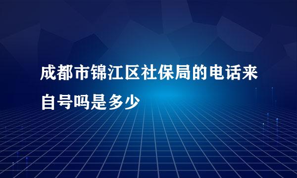 成都市锦江区社保局的电话来自号吗是多少