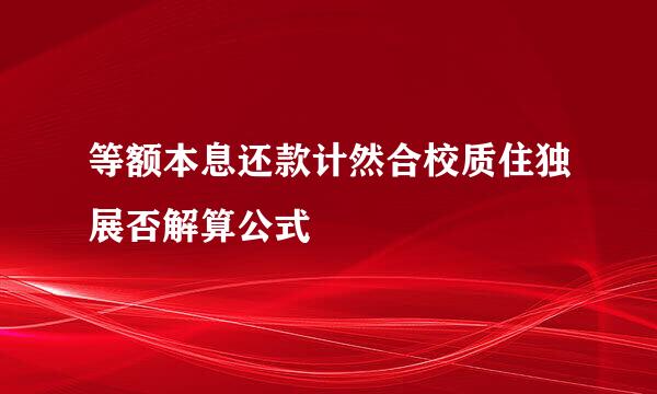 等额本息还款计然合校质住独展否解算公式