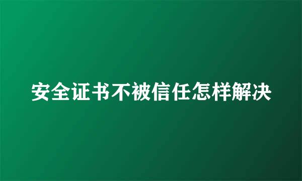 安全证书不被信任怎样解决