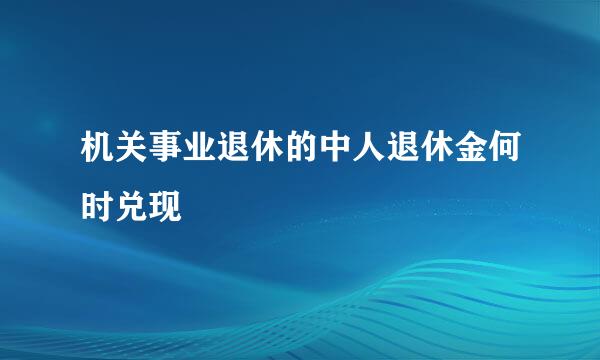 机关事业退休的中人退休金何时兑现