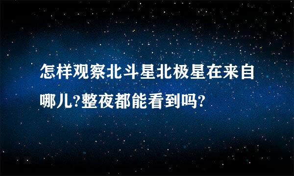 怎样观察北斗星北极星在来自哪儿?整夜都能看到吗?