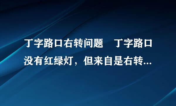 丁字路口右转问题 丁字路口没有红绿灯，但来自是右转后上直行道接着就有360问答一个针对直行道的红绿灯，