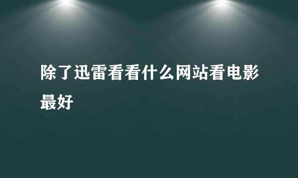 除了迅雷看看什么网站看电影最好