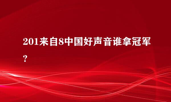 201来自8中国好声音谁拿冠军?