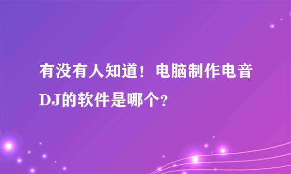 有没有人知道！电脑制作电音DJ的软件是哪个？