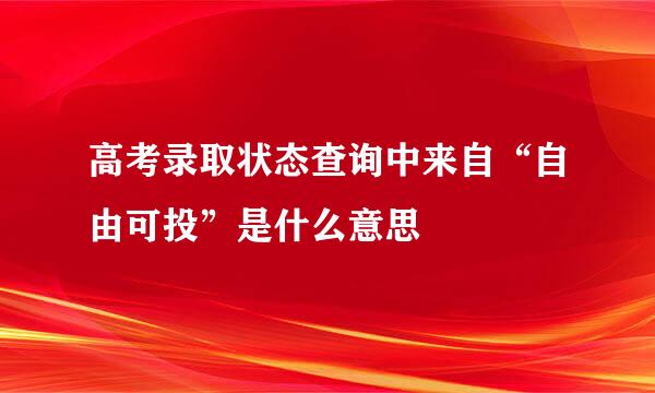 高考录取状态查询中来自“自由可投”是什么意思