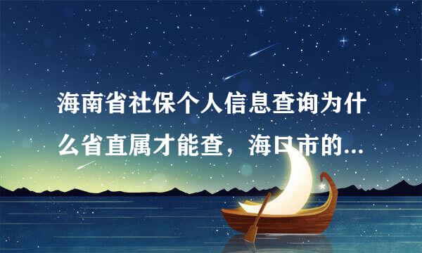 海南省社保个人信息查询为什么省直属才能查，海口市的为什么查询不了