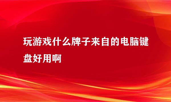 玩游戏什么牌子来自的电脑键盘好用啊