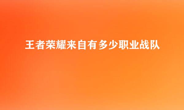 王者荣耀来自有多少职业战队