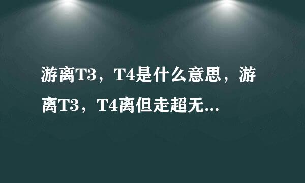 游离T3，T4是什么意思，游离T3，T4离但走超无存呀是什么意思