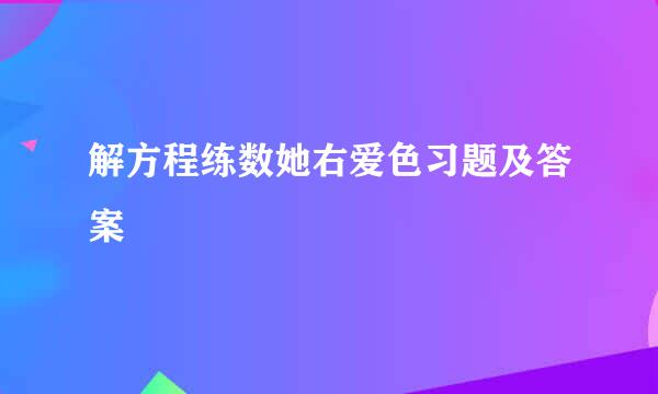 解方程练数她右爱色习题及答案