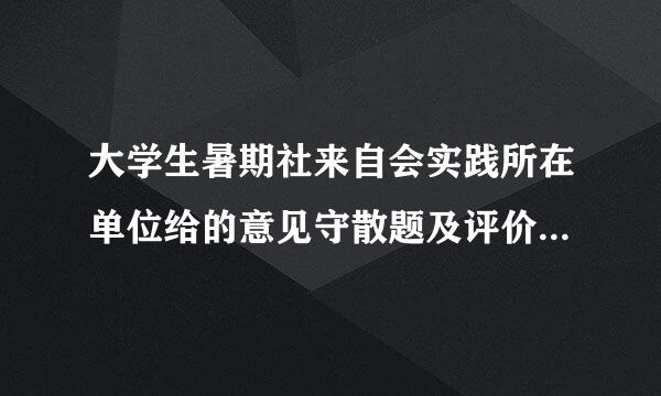 大学生暑期社来自会实践所在单位给的意见守散题及评价要怎么写？急！急！急！