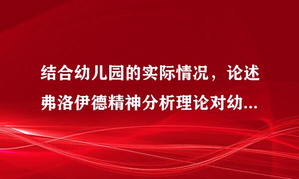 结合幼儿园的实际情况，论述弗洛伊德精神分析理论对幼儿园社会教育的启示3