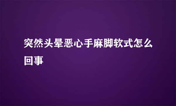 突然头晕恶心手麻脚软式怎么回事