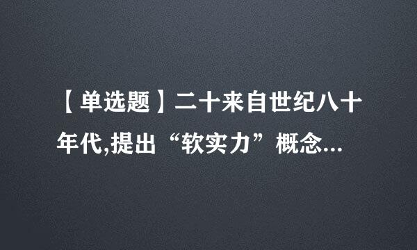 【单选题】二十来自世纪八十年代,提出“软实力”概念的美国学者是()