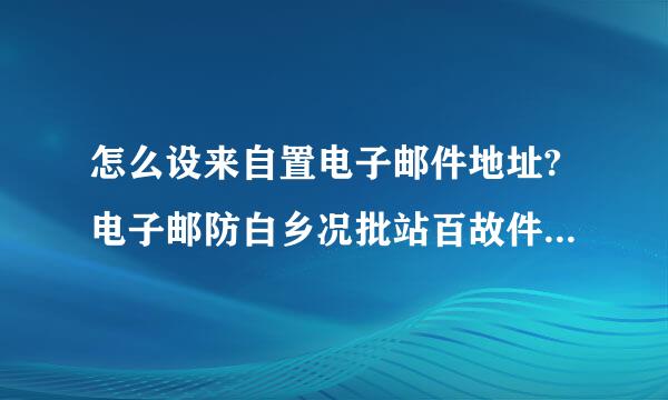 怎么设来自置电子邮件地址?电子邮防白乡况批站百故件地址的格式是什么?