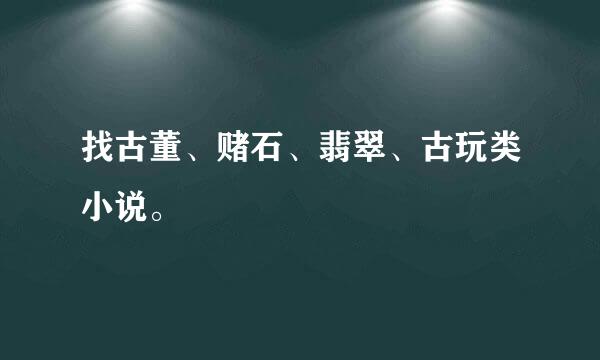 找古董、赌石、翡翠、古玩类小说。