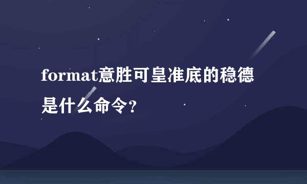 format意胜可皇准底的稳德是什么命令？