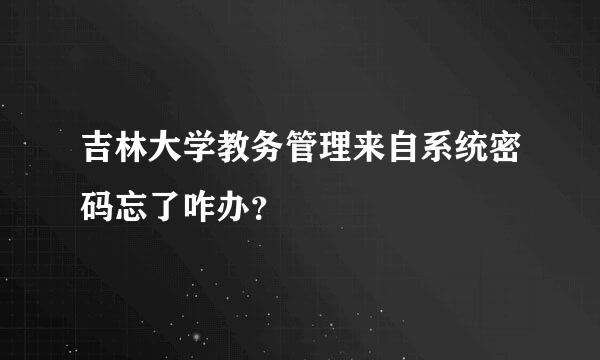 吉林大学教务管理来自系统密码忘了咋办？