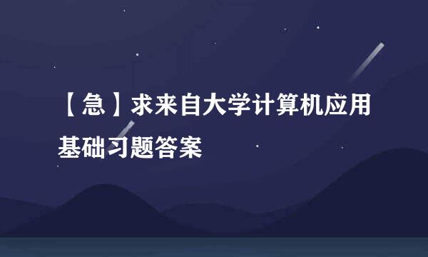 【急】求来自大学计算机应用基础习题答案