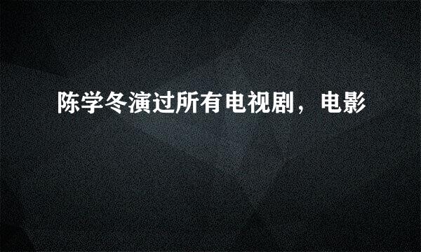 陈学冬演过所有电视剧，电影