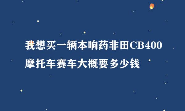 我想买一辆本响药非田CB400摩托车赛车大概要多少钱