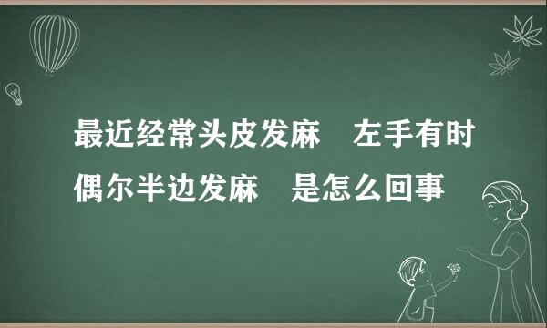 最近经常头皮发麻 左手有时偶尔半边发麻 是怎么回事