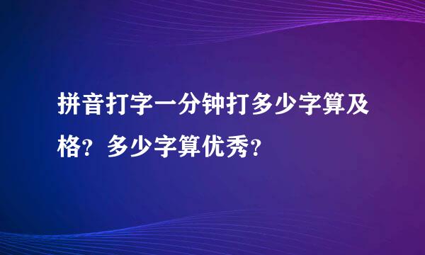 拼音打字一分钟打多少字算及格？多少字算优秀？