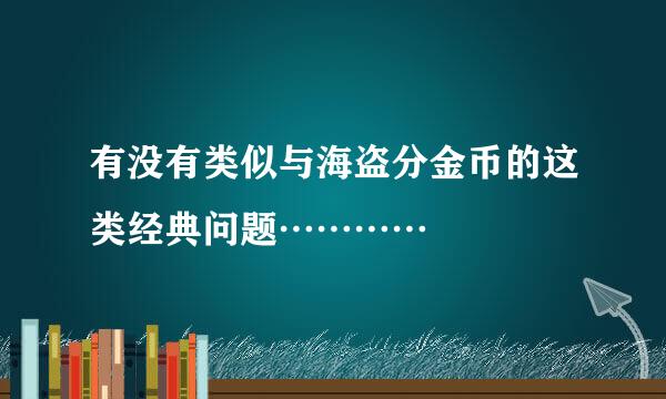 有没有类似与海盗分金币的这类经典问题…………