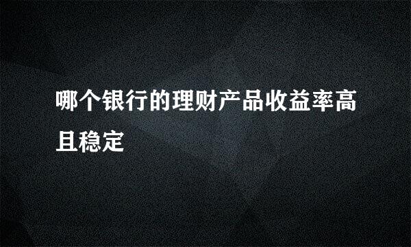 哪个银行的理财产品收益率高且稳定