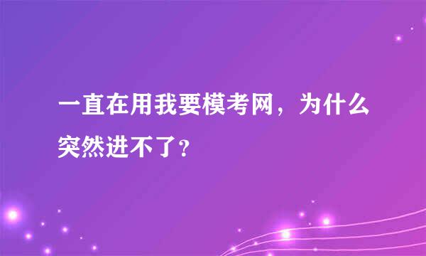 一直在用我要模考网，为什么突然进不了？