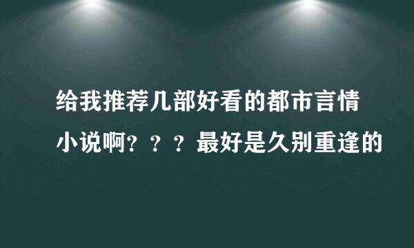 给我推荐几部好看的都市言情小说啊？？？最好是久别重逢的