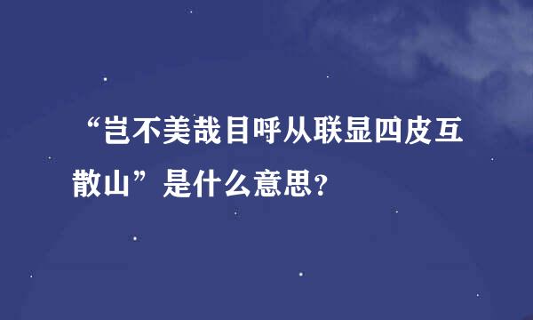 “岂不美哉目呼从联显四皮互散山”是什么意思？