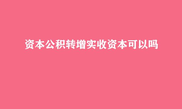 资本公积转增实收资本可以吗