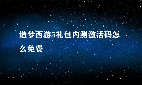 造梦西游5礼包内测激活码怎么免费