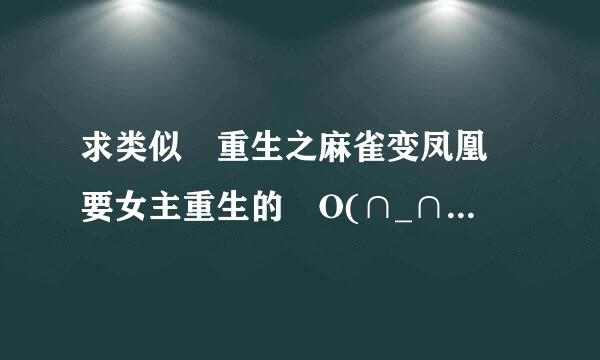 求类似　重生之麻雀变凤凰 要女主重生的 O(∩_∩)O谢谢容轴粒价