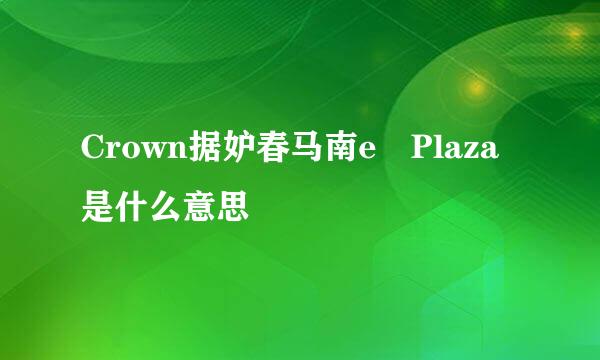 Crown据妒春马南e Plaza是什么意思