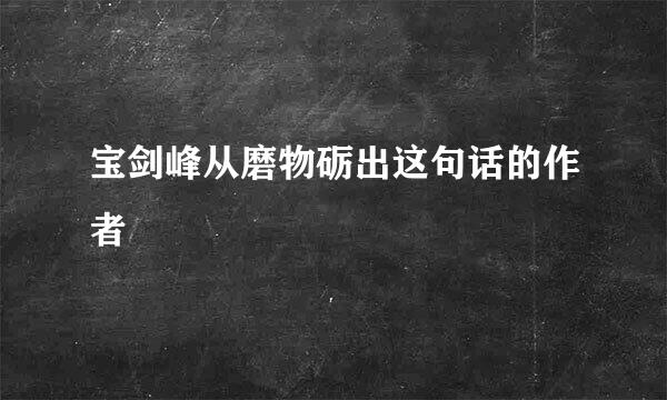 宝剑峰从磨物砺出这句话的作者