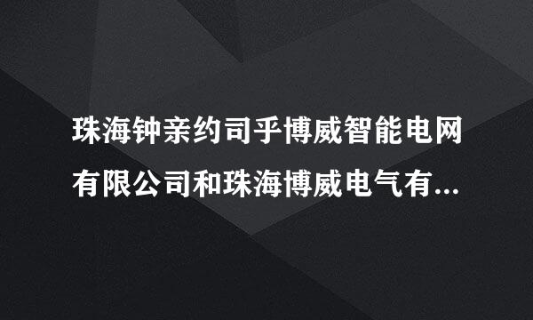 珠海钟亲约司乎博威智能电网有限公司和珠海博威电气有限公司是一家么?