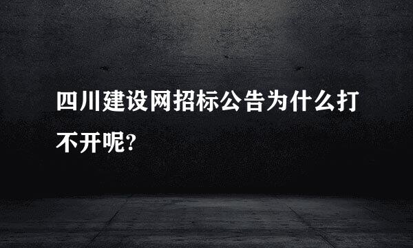 四川建设网招标公告为什么打不开呢?