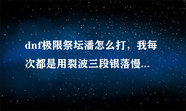 dnf极限祭坛潘怎么打，我每次都是用裂波三段银落慢慢磨死的，其他技能都打不动他