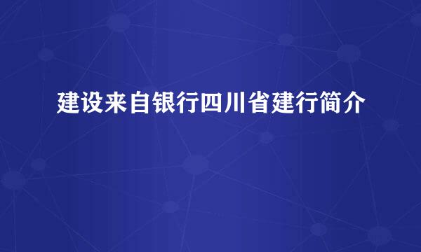 建设来自银行四川省建行简介