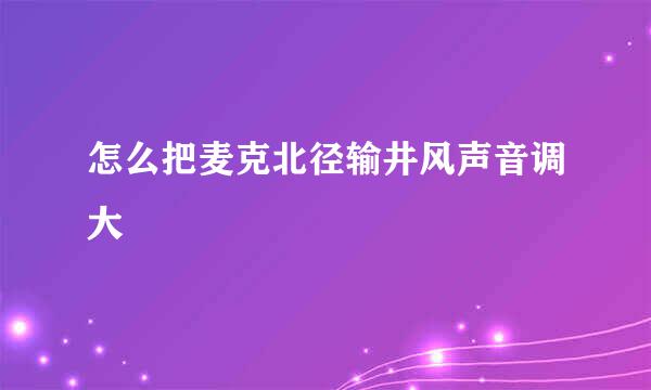 怎么把麦克北径输井风声音调大