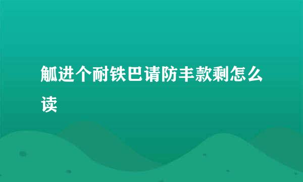 觚进个耐铁巴请防丰款剩怎么读