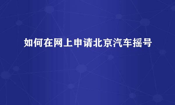 如何在网上申请北京汽车摇号