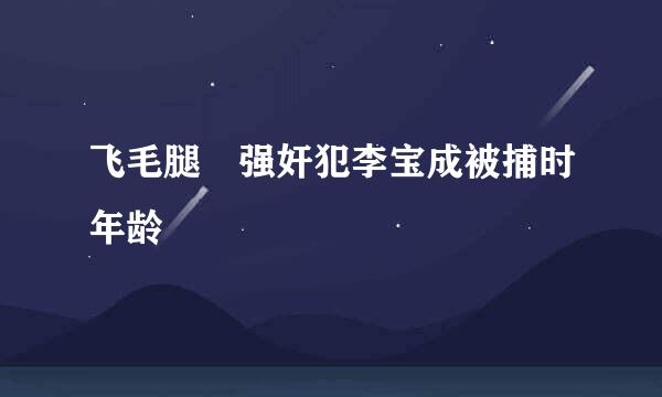 飞毛腿 强奸犯李宝成被捕时年龄