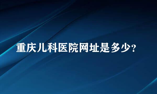 重庆儿科医院网址是多少？